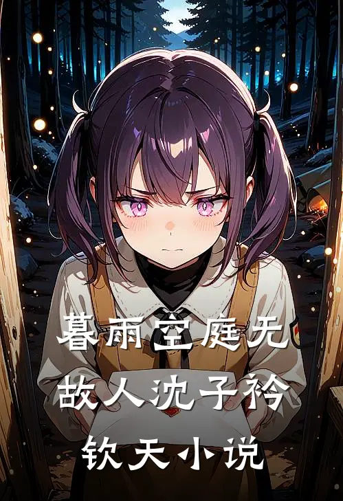 暮雨空庭无故人沈子衿钦天小说