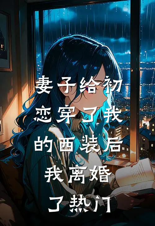妻子给初恋穿了我的西装后，我离婚了热门