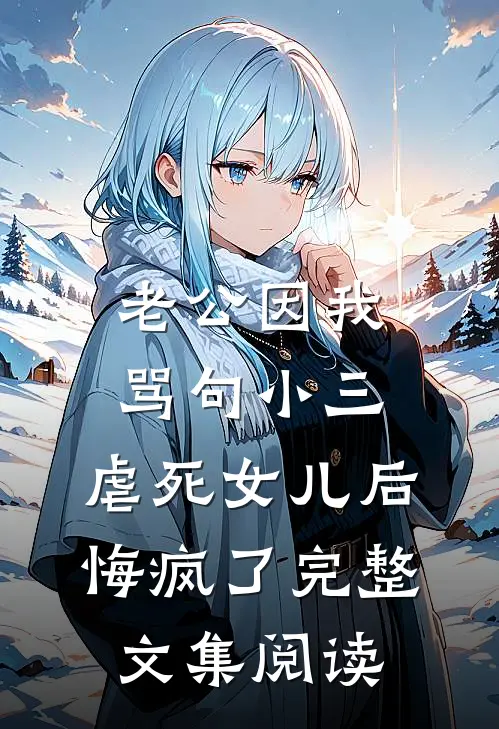 老公因我骂句小三，虐死女儿后悔疯了完整文集阅读