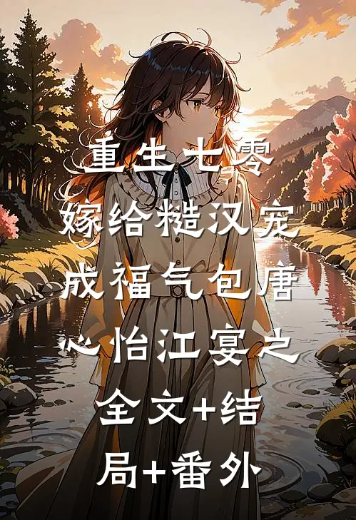 重生七零：嫁给糙汉宠成福气包唐心怡江宴之全文+结局+番外