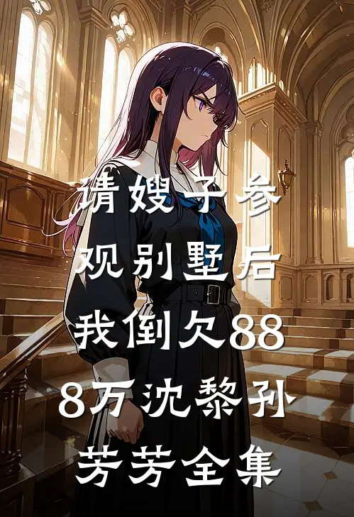 请嫂子参观别墅后，我倒欠888万沈黎孙芳芳全集