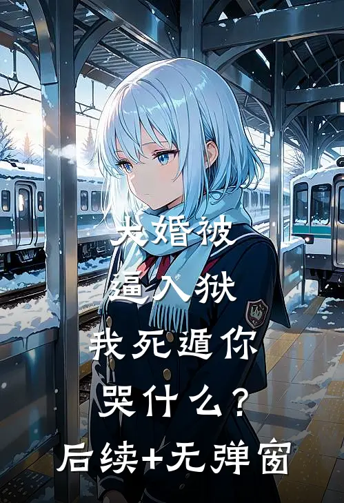大婚被逼入狱，我死遁你哭什么？后续+无弹窗
