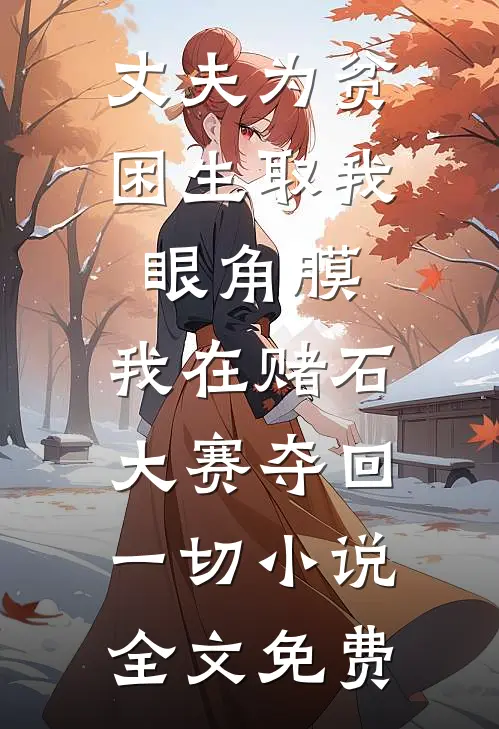 丈夫为贫困生取我眼角膜，我在赌石大赛夺回一切小说全文免费