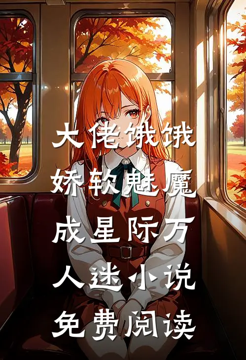 大佬饿饿，娇软魅魔成星际万人迷小说免费阅读