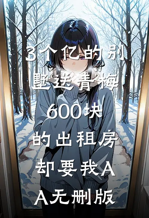 3个亿的别墅送青梅，600块的出租房却要我AA无删版