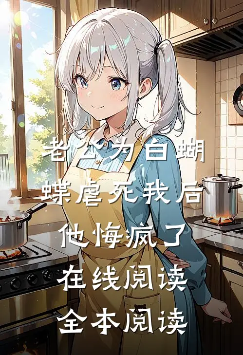 老公为白蝴蝶虐死我后他悔疯了在线阅读全本阅读