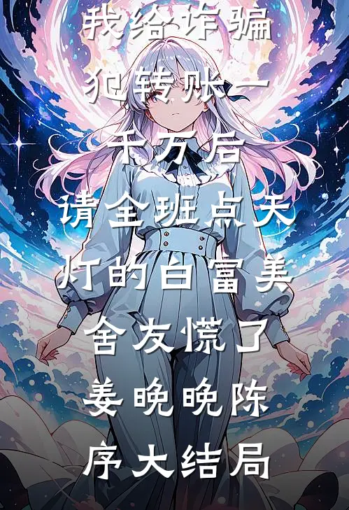 我给诈骗犯转账一千万后，请全班点天灯的白富美舍友慌了姜晚晚陈序大结局