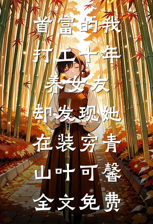 首富的我打工十年养女友，却发现她在装穷青山叶可馨全文免费
