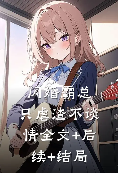 闪婚霸总，只虐渣不谈情全文+后续+结局