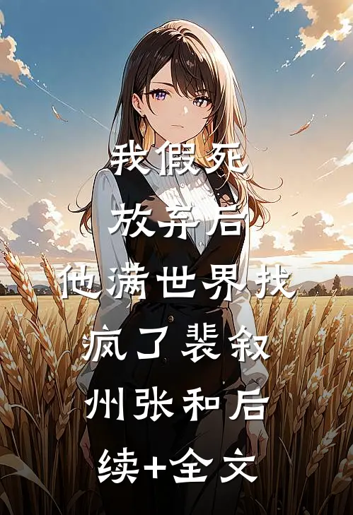 我假死放弃后，他满世界找疯了裴叙州张和后续+全文