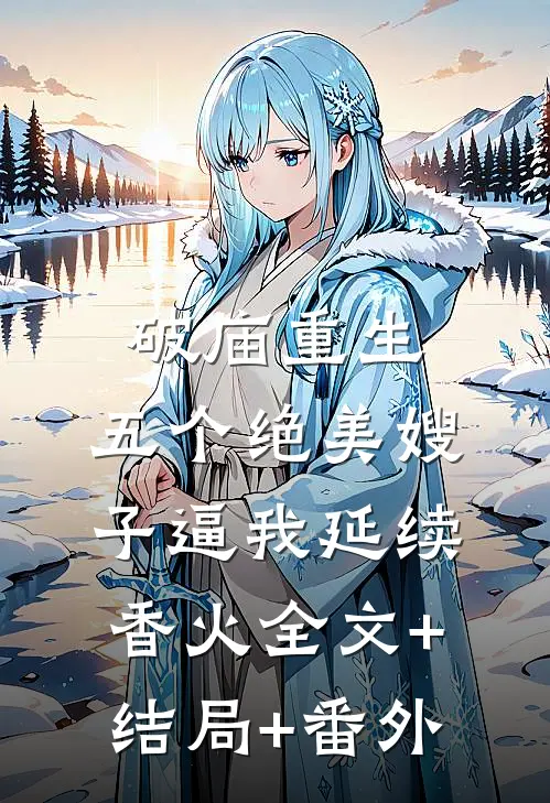 破庙重生，五个绝美嫂子逼我延续香火全文+结局+番外
