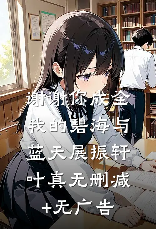 谢谢你成全我的碧海与蓝天展振轩叶真无删减+无广告