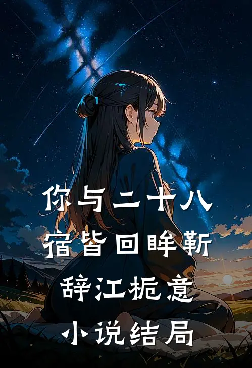 你与二十八宿皆回眸靳辞江栀意小说结局