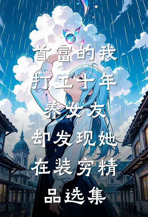 首富的我打工十年养女友，却发现她在装穷精品选集