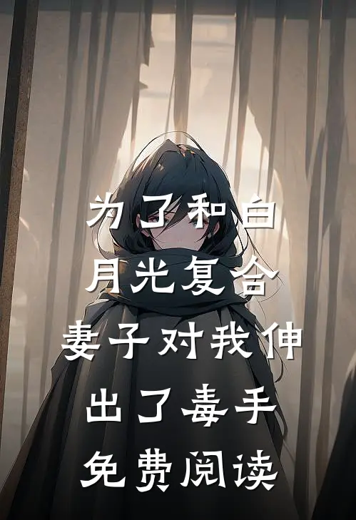为了和白月光复合，妻子对我伸出了毒手免费阅读