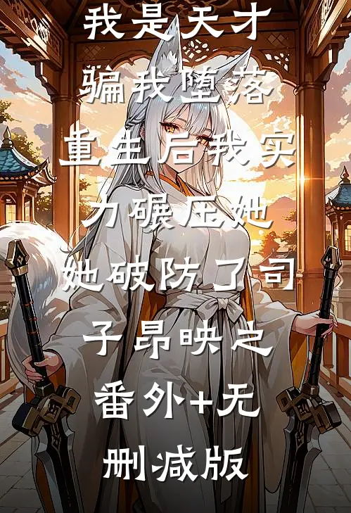 妹妹嫉妒我是天才骗我堕落，重生后我实力碾压她，她破防了司子昂映之:番外+无删减版
