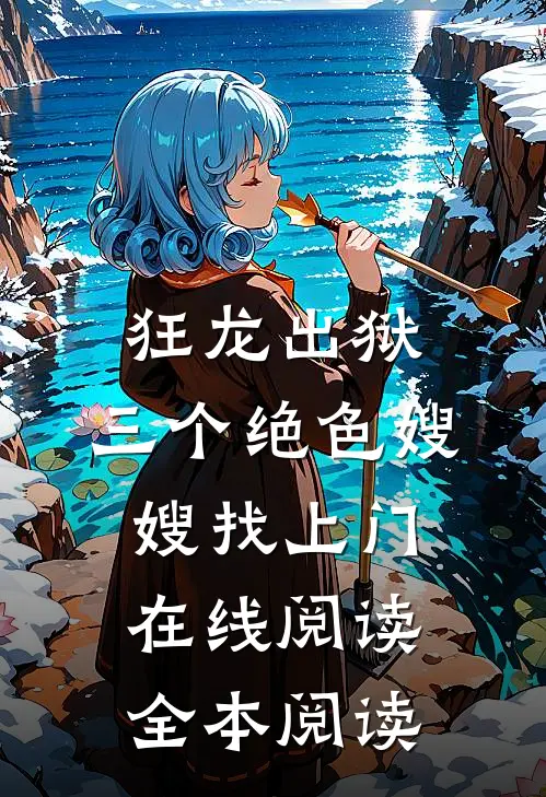 狂龙出狱，三个绝色嫂嫂找上门在线阅读全本阅读