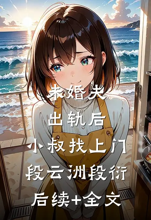 未婚夫出轨后，小叔找上门段云洲段衍后续+全文