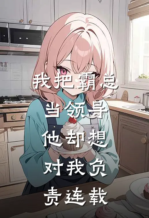 我把霸总当领导，他却想对我负责连载