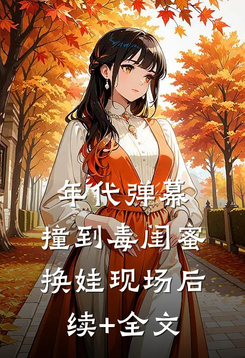 年代弹幕：撞到毒闺蜜换娃现场后续+全文