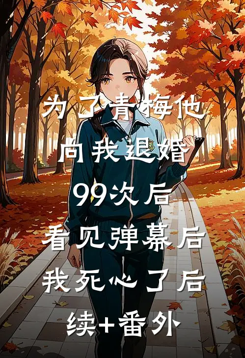 为了青梅他向我退婚99次后，看见弹幕后我死心了后续+番外