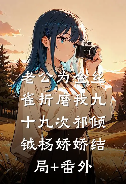 老公为金丝雀折磨我九十九次祁倾钺杨娇娇结局+番外