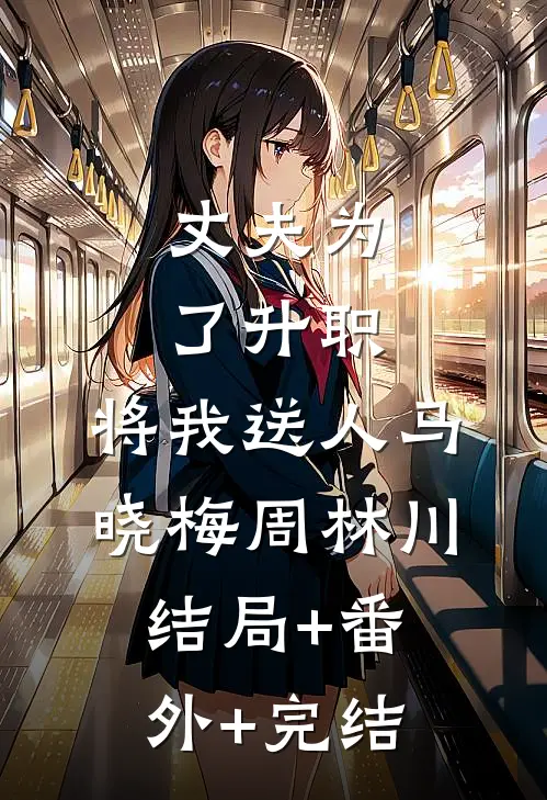 丈夫为了升职，将我送人马晓梅周林川:结局+番外+完结