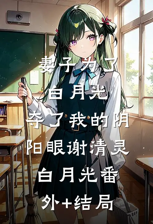 妻子为了白月光，夺了我的阴阳眼谢清灵白月光(番外)+(结局)