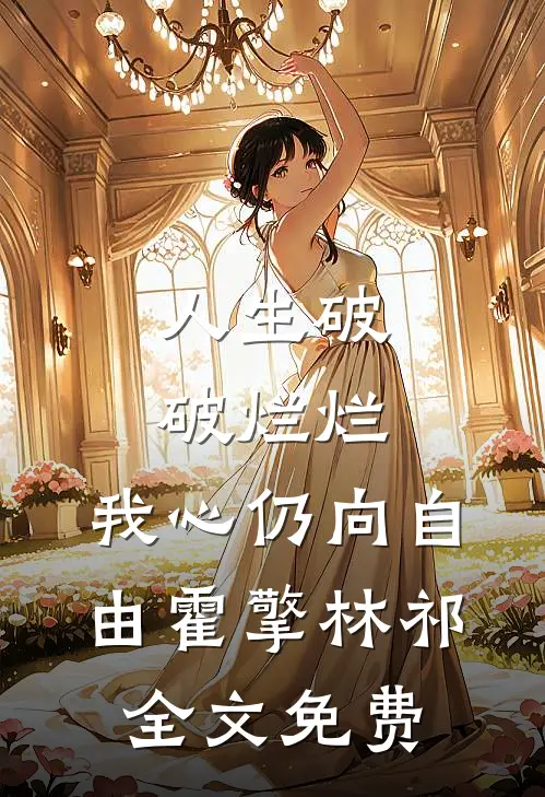 人生破破烂烂，我心仍向自由霍擎林祁全文免费