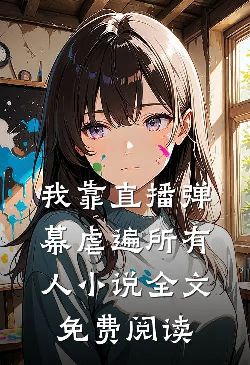 我靠直播弹幕虐遍所有人小说全文免费阅读
