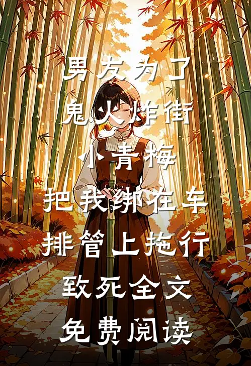 男友为了鬼火炸街小青梅，把我绑在车排管上拖行致死全文免费阅读