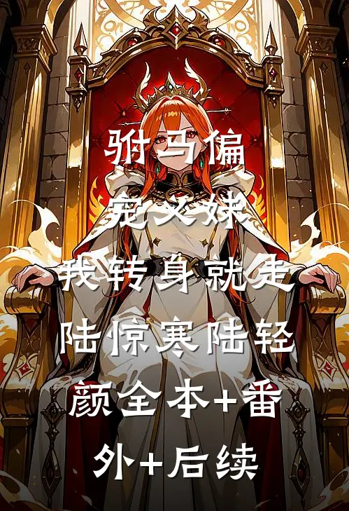 驸马偏宠义妹，我转身就走陆惊寒陆轻颜全本+番外+后续