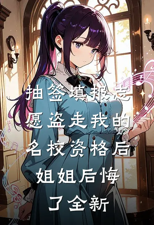 抽签填报志愿盗走我的名校资格后，姐姐后悔了全新