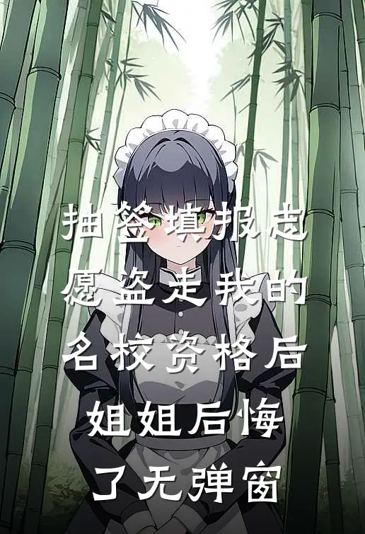 抽签填报志愿盗走我的名校资格后，姐姐后悔了无弹窗