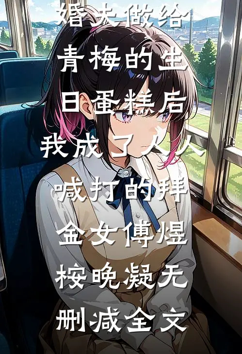 误吃了未婚夫做给青梅的生日蛋糕后，我成了人人喊打的拜金女傅煜桉晚凝无删减全文