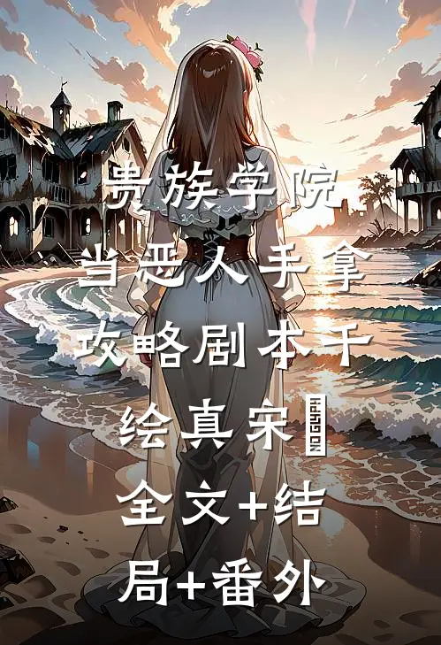 贵族学院：当恶人手拿攻略剧本千绘真宋璟全文+结局+番外