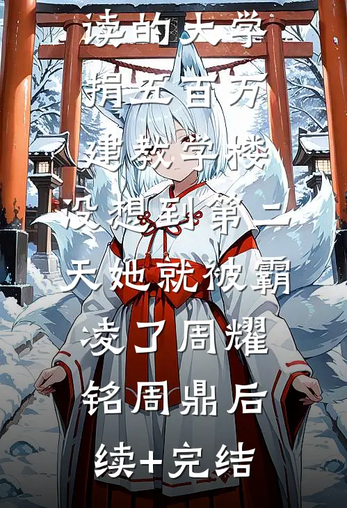 我给妹妹就读的大学捐五百万建教学楼，没想到第二天她就被霸凌了周耀铭周鼎后续+完结