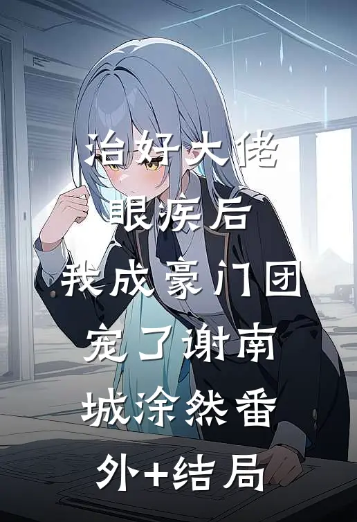 治好大佬眼疾后，我成豪门团宠了谢南城涂然(番外)+(结局)