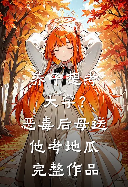 养子想考大学？恶毒后母送他考地瓜完整作品