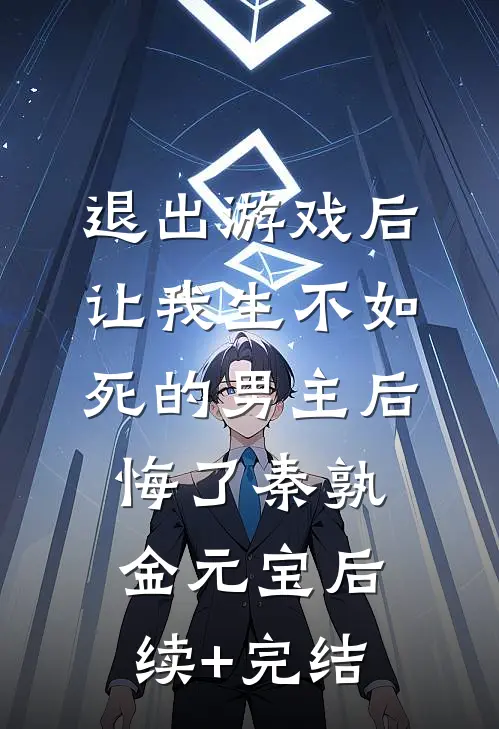 退出游戏后，让我生不如死的男主后悔了秦孰金元宝后续+完结