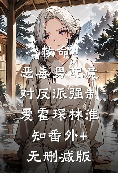 救命！恶毒男配竟对反派强制爱霍琛林淮知番外+无删减版