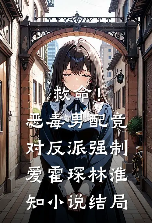 救命！恶毒男配竟对反派强制爱霍琛林淮知小说结局