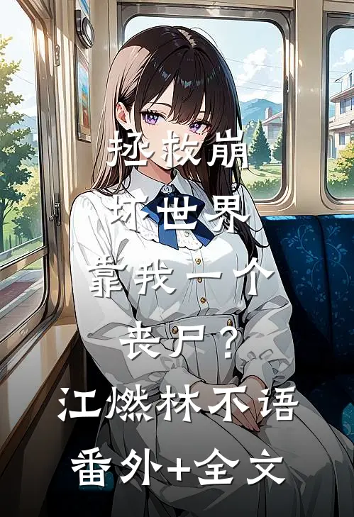 拯救崩坏世界，靠我一个丧尸？江燃林不语:(番外)+(全文)