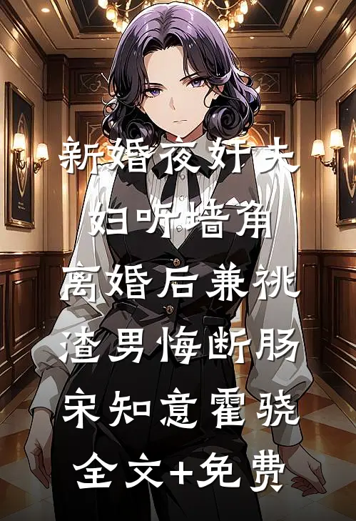 新婚夜奸夫妇听墙角，离婚后兼祧渣男悔断肠宋知意霍骁全文+免费