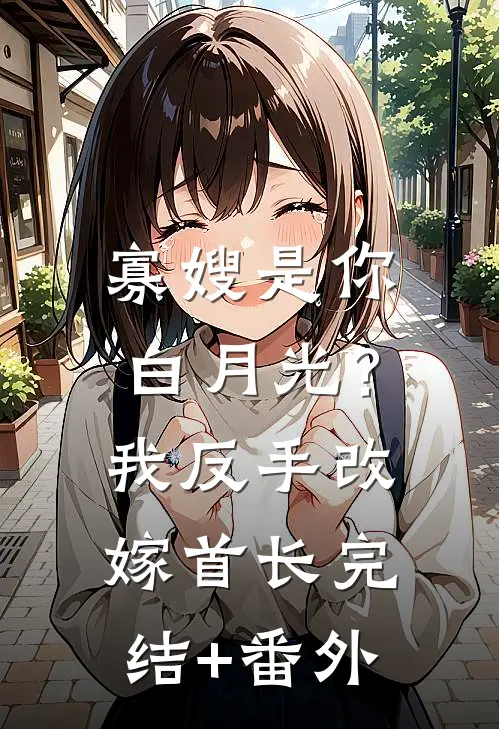 寡嫂是你白月光？我反手改嫁首长完结+番外