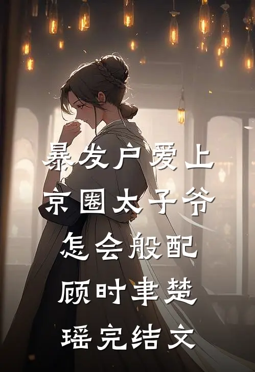 暴发户爱上京圈太子爷，怎会般配顾时聿楚瑶完结文