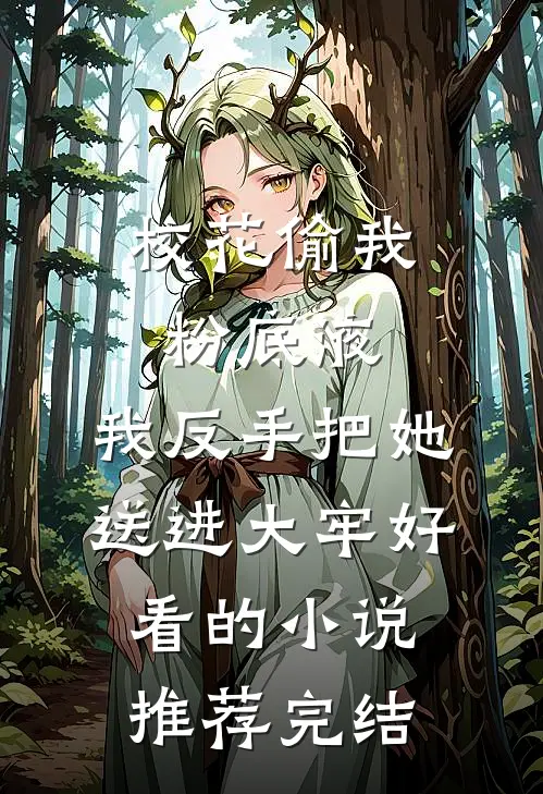 校花偷我粉底液，我反手把她送进大牢好看的小说推荐完结
