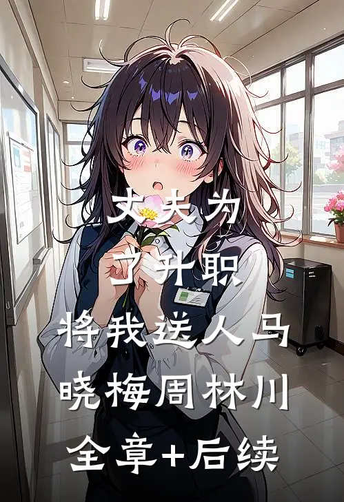 丈夫为了升职，将我送人马晓梅周林川全章+后续