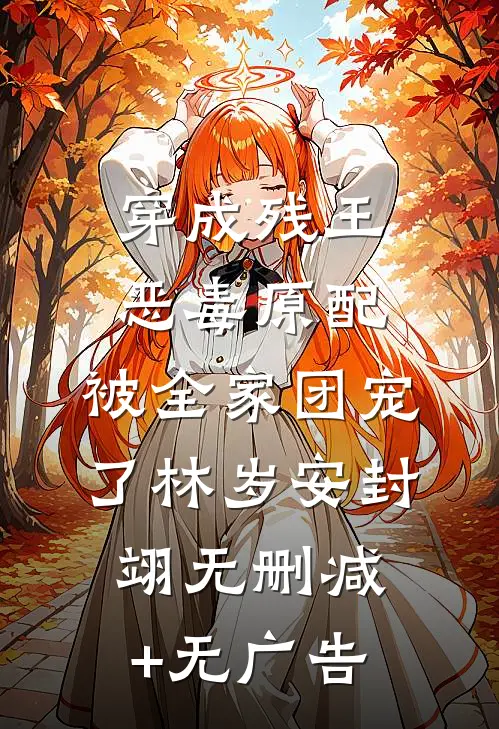 穿成残王恶毒原配，被全家团宠了林岁安封翊无删减+无广告