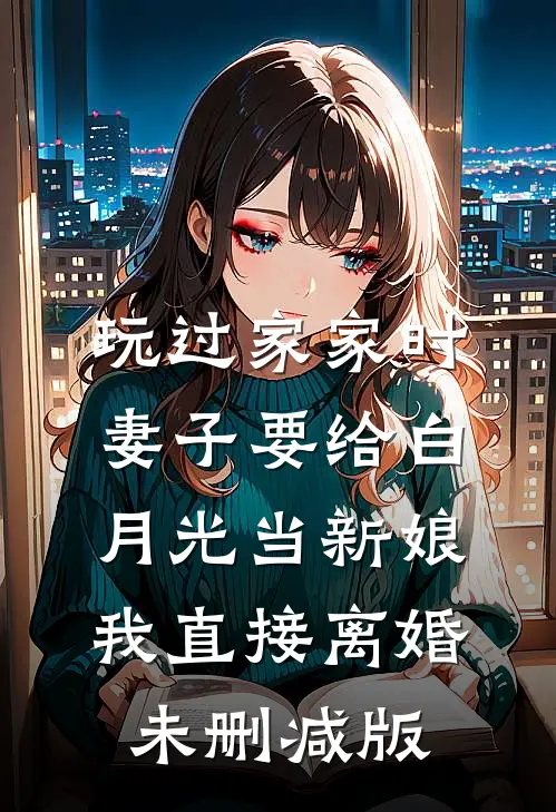 玩过家家时妻子要给白月光当新娘，我直接离婚未删减版